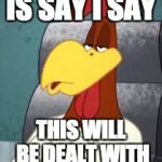 There will be consequences  | IS SAY I SAY; THIS WILL BE DEALT WITH | image tagged in foghorn leghorn godfather | made w/ Imgflip meme maker