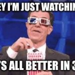 Eating Popcorn - Colbert | HEY I’M JUST WATCHING; IT’S ALL BETTER IN 3D | image tagged in eating popcorn - colbert | made w/ Imgflip meme maker