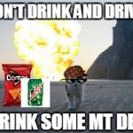 cat explode | DON'T DRINK AND DRIVE; DRINK SOME MT DEW | image tagged in cat explode,scumbag | made w/ Imgflip meme maker