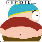 shut up and eat my fart | KATHY GRIFFIN...... | image tagged in shut up and eat my fart | made w/ Imgflip meme maker