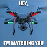 Peeping Drone | HEY, I'M WATCHING YOU | image tagged in peeping drone | made w/ Imgflip meme maker