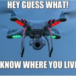 Peeping Drone | HEY GUESS WHAT! I KNOW WHERE YOU LIVE | image tagged in peeping drone | made w/ Imgflip meme maker