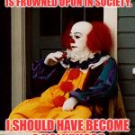 Moments of clarity. | MURDERING CHILDREN WHILE EMPLOYED AS A CLOWN IS FROWNED UPON IN SOCIETY. I SHOULD HAVE BECOME A HOLLYWOOD DIRECTOR/PRODUCER. | image tagged in that face you make pennywise,hollywood | made w/ Imgflip meme maker