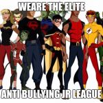 anti bullying league | WEARE THE ELITE; ANTI BULLYING JR LEAGUE | image tagged in national superhero day,meme,anti bullying,cool | made w/ Imgflip meme maker