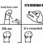 oh no it's retarded | IT'S EVERYDAY BRO | image tagged in oh no it's retarded | made w/ Imgflip meme maker
