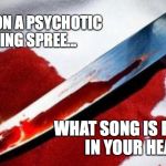 Bloody Knife | YOU'RE ON A PSYCHOTIC KILLING SPREE... WHAT SONG IS PLAYING IN YOUR HEAD? | image tagged in bloody knife | made w/ Imgflip meme maker