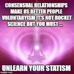 Divine love | CONSENSUAL RELATIONSHIPS MAKE US BETTER PEOPLE  VOLUNTARYISM IT'S NOT ROCKET SCIENCE BUT YOU MUST ... UNLEARN YOUR STATISM | image tagged in divine love | made w/ Imgflip meme maker