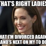 What scares a Hollywood actress more than Harvey Weinstein?  | THAT'S RIGHT LADIES; NOW THAT I'M DIVORCED AGAIN, YOUR HUSBAND'S NEXT ON MY TO DO LIST | image tagged in angelina jolie | made w/ Imgflip meme maker