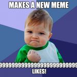 succes baby | MAKES A NEW MEME; GETS 999999999999999999999999999999+ LIKES! | image tagged in succes baby | made w/ Imgflip meme maker