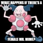 Mr Mime | WHAT HAPPENS IF THERE'S A; FEMALE MR. MIME? | image tagged in mr mime | made w/ Imgflip meme maker
