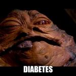 Jabba the Hut | DIABETES | image tagged in jabba the hut | made w/ Imgflip meme maker