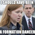 Abigail Fisher | I SHOULD HAVE BEEN; A FORMATION DANCER | image tagged in abigail fisher | made w/ Imgflip meme maker