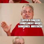 losing friends | I'LL TELL HOW MY DAY IS GOING; I OFFER A SINCERE COMPLIMENT ABOUT SOMEONES  MUSTACHE; SUDDENLY SHE'S NOT MY FRIEND ANY MORE | image tagged in meme,funny | made w/ Imgflip meme maker