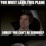 Movie Week and the most memorable comedy of the last century | YOU MUST LAND THIS PLANE; SURELY YOU CAN'T BE SERIOUS? I AM SERIOUSLY AND DON'T CALL ME SHIRLEY | image tagged in airplane,memes,leslie nielsen | made w/ Imgflip meme maker