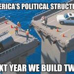 Engineering Bridge Fail | AMERICA'S POLITICAL STRUCTURE; NEXT YEAR WE BUILD TWO. | image tagged in engineering bridge fail | made w/ Imgflip meme maker