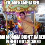 Jared the Soundcloud Rapper | YO, MA NAME JARED; MA MOMMA DIDN'T CARED 
WHEN I GOT SCARED | image tagged in jared the soundcloud rapper | made w/ Imgflip meme maker