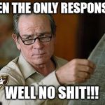 When the only response is... | WHEN THE ONLY RESPONSE IS; WELL NO SHIT!!! | image tagged in oh really,no shit,memes,response | made w/ Imgflip meme maker