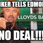 Edmonds v Lloyds | BANKER TELLS EDMONDS; NO DEAL!!! | image tagged in edmonds v lloyds | made w/ Imgflip meme maker