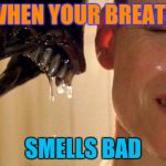 Alien | WHEN YOUR BREATH; SMELLS BAD | image tagged in alien | made w/ Imgflip meme maker