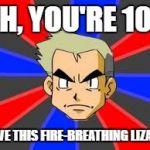 Professor Oak | OH, YOU'RE 10? HAVE THIS FIRE-BREATHING LIZARD | image tagged in memes,professor oak | made w/ Imgflip meme maker