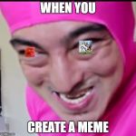 Pink Guy | WHEN YOU; CREATE A MEME | image tagged in pink guy | made w/ Imgflip meme maker