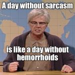 Verbal butthurt | A day without sarcasm; is like a day without hemorrhoids | image tagged in grumpy old man,drsarcasm,sarcasm,hemorrhoids,memes | made w/ Imgflip meme maker