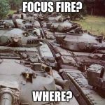 Tanks | FOCUS FIRE? WHERE? | image tagged in tanks | made w/ Imgflip meme maker