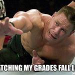 Reaching Cena | WATCHING MY GRADES FALL LIKE | image tagged in reaching cena | made w/ Imgflip meme maker