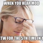 annoyed | WHEN YOU HEAR MOD; CALL RTW FOR THE 5TH TIME IN 1 HOUR | image tagged in annoyed | made w/ Imgflip meme maker