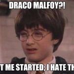 harry potter | DRACO MALFOY?! DON'T GET ME STARTED; I HATE THAT JERK! | image tagged in harry potter | made w/ Imgflip meme maker