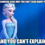 Elsa | WHEN SOMEONE ASKS WHY YOU CAN'T READ HARRY POTTER; AND YOU CAN'T EXPLAIN. | image tagged in elsa | made w/ Imgflip meme maker