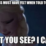 Frozen sad | HOW THE MARTYRS MUST HAVE FELT WHEN TOLD TO GIVE UP CHRIST. DON'T YOU SEE? I CAN'T! | image tagged in frozen sad | made w/ Imgflip meme maker