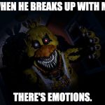 FNAF CHICA... SCREA!! | WHEN HE BREAKS UP WITH ME; THERE'S EMOTIONS. | image tagged in fnaf chica screa | made w/ Imgflip meme maker