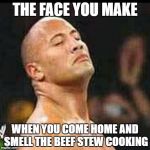 The Rock Smells | THE FACE YOU MAKE; WHEN YOU COME HOME AND SMELL THE BEEF STEW COOKING | image tagged in the rock smells | made w/ Imgflip meme maker
