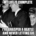 Pedophilic Beatles Fan | MY LIFE IS COMPLETE; I'VE GRASPED A BEATLE AND NEVER LETTING GO | image tagged in pedophilic beatles fan | made w/ Imgflip meme maker