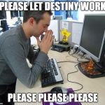 Gamer Praying | PLEASE LET DESTINY WORK; PLEASE PLEASE PLEASE | image tagged in gamer praying | made w/ Imgflip meme maker