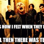 My chemical romance | THIS WAS HOW I FELT WHEN THEY BROKE UP; WELL THEN THERE WAS TEARS | image tagged in my chemical romance | made w/ Imgflip meme maker