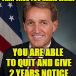 Sen. Flake says he wouldn't win a primary and is going to quit ... in about 2 years | THAT FACE YOU MAKE WHEN; YOU ARE ABLE TO QUIT AND GIVE 2 YEARS NOTICE | image tagged in flake,senator flake,looking for work | made w/ Imgflip meme maker