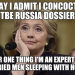 Hillary Clinton | OKAY I ADMIT I CONCOCTED TBE RUSSIA DOSSIER; FOR ONE THING I'M AN EXPERT ON IS MARRIED MEN SLEEPING WITH HOOKERS! | image tagged in hillary clinton | made w/ Imgflip meme maker
