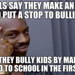 Just think about that. | SCHOOLS SAY THEY MAKE AN EFFORT TO PUT A STOP TO BULLING; YET THEY BULLY KIDS BY MAKING THEM GO TO SCHOOL IN THE FIRST PLACE | image tagged in thinking black guy,memes,funny,school | made w/ Imgflip meme maker