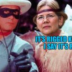 elizabeth warren and lone ranger | IT'S RIGGED KEMOSABE, I SAY IT'S RIGGED! | image tagged in elizabeth warren and lone ranger | made w/ Imgflip meme maker
