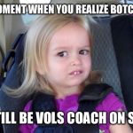 #FireButchJones | THAT MOMENT WHEN YOU REALIZE BOTCH JONES; MAY STILL BE VOLS COACH ON SUNDAY | image tagged in car seat chloe | made w/ Imgflip meme maker