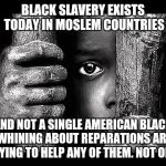 Poor Little Boy | BLACK SLAVERY EXISTS TODAY IN MOSLEM COUNTRIES; AND NOT A SINGLE AMERICAN BLACK WHINING ABOUT REPARATIONS ARE TRYING TO HELP ANY OF THEM. NOT ONE. | image tagged in poor little boy | made w/ Imgflip meme maker