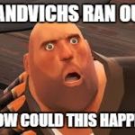 HOW COULD THIS HAPPEN | SANDVICHS RAN OUT; HOW COULD THIS HAPPEN | image tagged in how could this happen | made w/ Imgflip meme maker