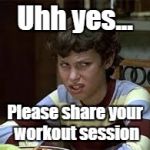No one wants to see that, Becky! | Uhh yes... Please share your workout session | image tagged in uhh yes,no one cares,workout,disgusted,no thanks | made w/ Imgflip meme maker