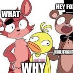 FNaF Fandom | HEY FOXY; WHAT; HHHJFHGHFGHF; WHY | image tagged in fnaf fandom | made w/ Imgflip meme maker