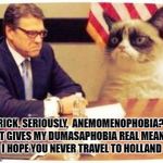 Rick Perry | RICK, SERIOUSLY,  ANEMOMENOPHOBIA? THAT GIVES MY DUMASAPHOBIA REAL MEANING I HOPE YOU NEVER TRAVEL TO HOLLAND | image tagged in rick perry | made w/ Imgflip meme maker