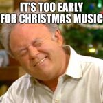 it's too early for Christmas music! | IT'S TOO EARLY FOR CHRISTMAS MUSIC | image tagged in it's too early for christmas music | made w/ Imgflip meme maker