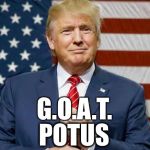 Trump goat potus | G.O.A.T. POTUS | image tagged in trump goat potus | made w/ Imgflip meme maker