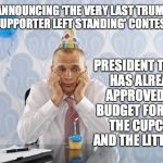 Sad Party | PRESIDENT TRUMP HAS ALREADY APPROVED THE BUDGET FOR BOTH THE CUPCAKE AND THE LITTLE HAT; ANNOUNCING 'THE VERY LAST TRUMP SUPPORTER LEFT STANDING' CONTEST | image tagged in sad party | made w/ Imgflip meme maker